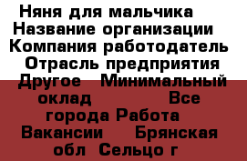 Няня для мальчика 8 › Название организации ­ Компания-работодатель › Отрасль предприятия ­ Другое › Минимальный оклад ­ 20 000 - Все города Работа » Вакансии   . Брянская обл.,Сельцо г.